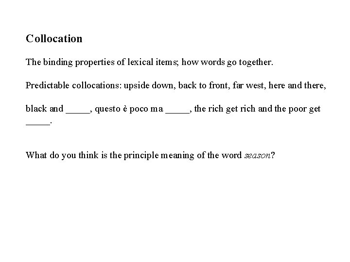 Collocation The binding properties of lexical items; how words go together. Predictable collocations: upside