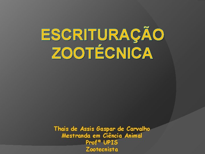 ESCRITURAÇÃO ZOOTÉCNICA Thais de Assis Gaspar de Carvalho Mestranda em Ciência Animal Profª UPIS
