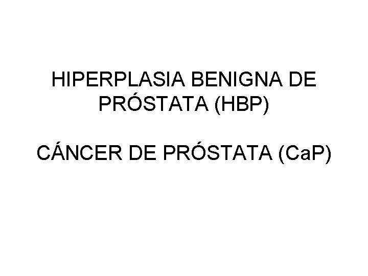 HIPERPLASIA BENIGNA DE PRÓSTATA (HBP) CÁNCER DE PRÓSTATA (Ca. P) 