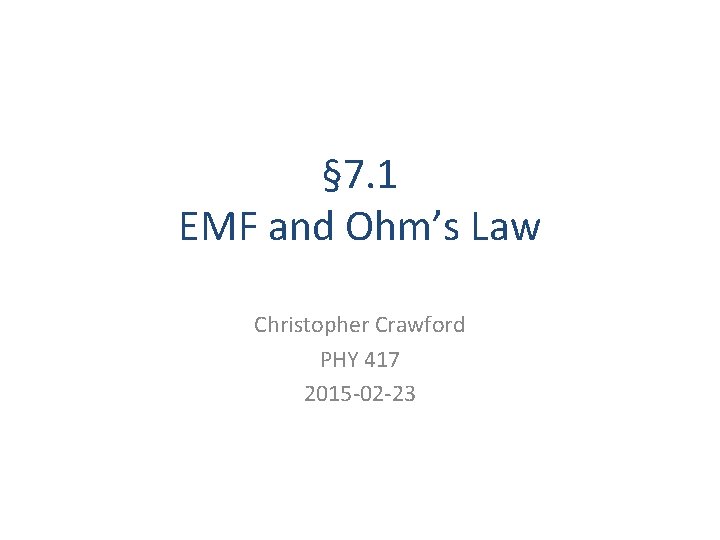 § 7. 1 EMF and Ohm’s Law Christopher Crawford PHY 417 2015 -02 -23
