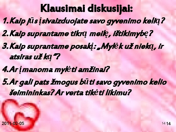 Klausimai diskusijai: 1. Kaip jūs įsivaizduojate savo gyvenimo kelią? 2. Kaip suprantame tikrą meilę,