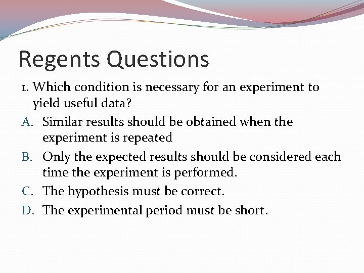 Regents Questions 1. Which condition is necessary for an experiment to yield useful data?