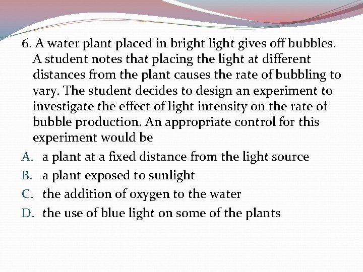 6. A water plant placed in bright light gives off bubbles. A student notes