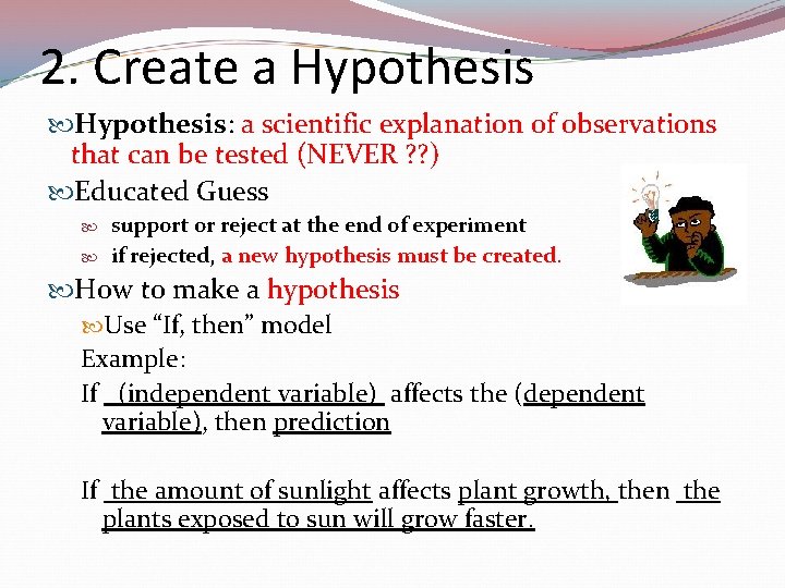 2. Create a Hypothesis: a scientific explanation of observations that can be tested (NEVER