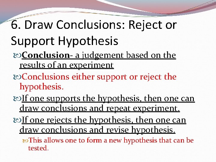 6. Draw Conclusions: Reject or Support Hypothesis Conclusion- a judgement based on the results