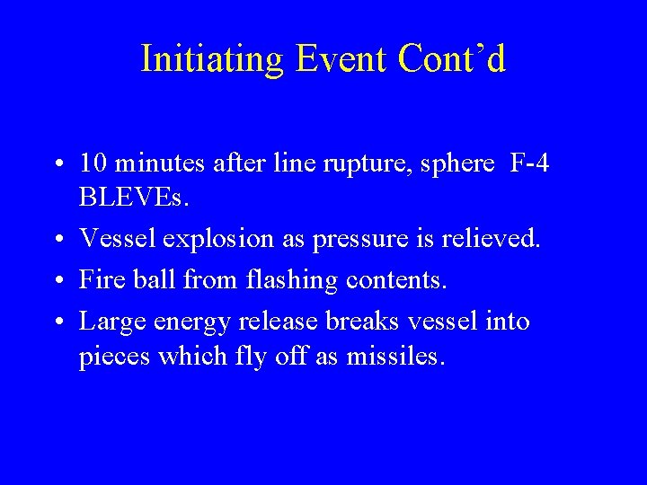 Initiating Event Cont’d • 10 minutes after line rupture, sphere F-4 BLEVEs. • Vessel