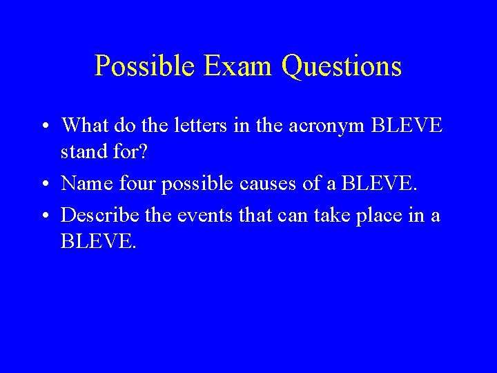 Possible Exam Questions • What do the letters in the acronym BLEVE stand for?