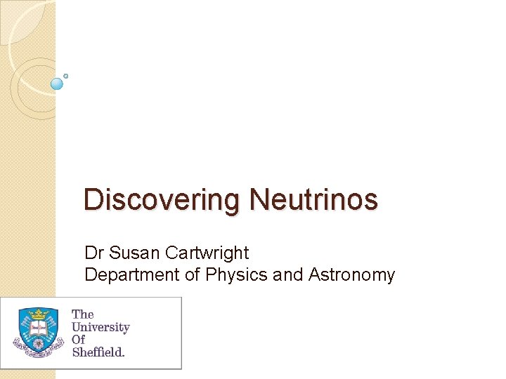 Discovering Neutrinos Dr Susan Cartwright Department of Physics and Astronomy 