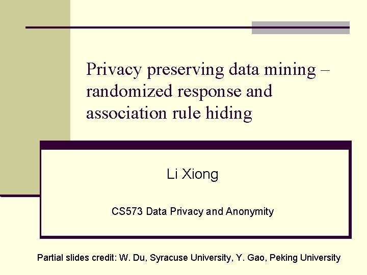 Privacy preserving data mining – randomized response and association rule hiding Li Xiong CS