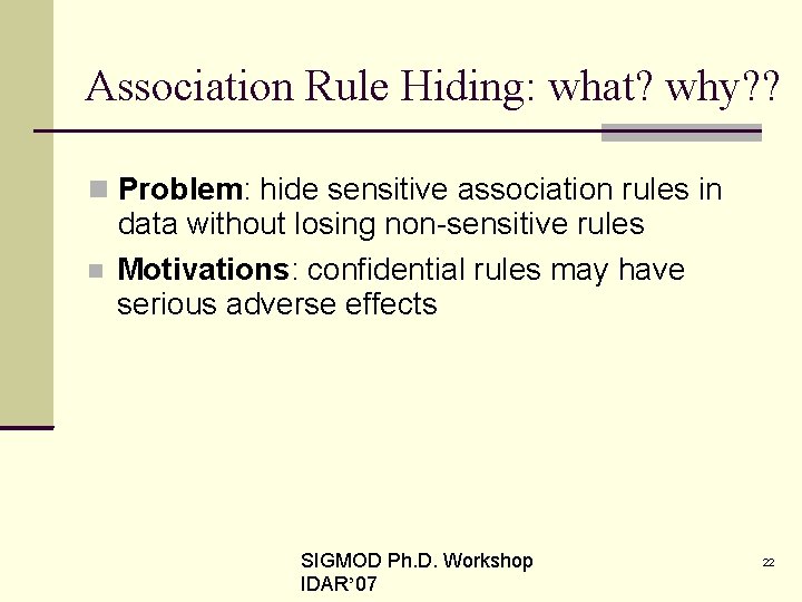 Association Rule Hiding: what? why? ? Problem: hide sensitive association rules in data without