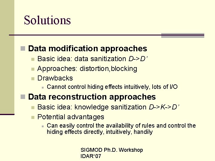 Solutions Data modification approaches Basic idea: data sanitization D->D’ Approaches: distortion, blocking Drawbacks Cannot
