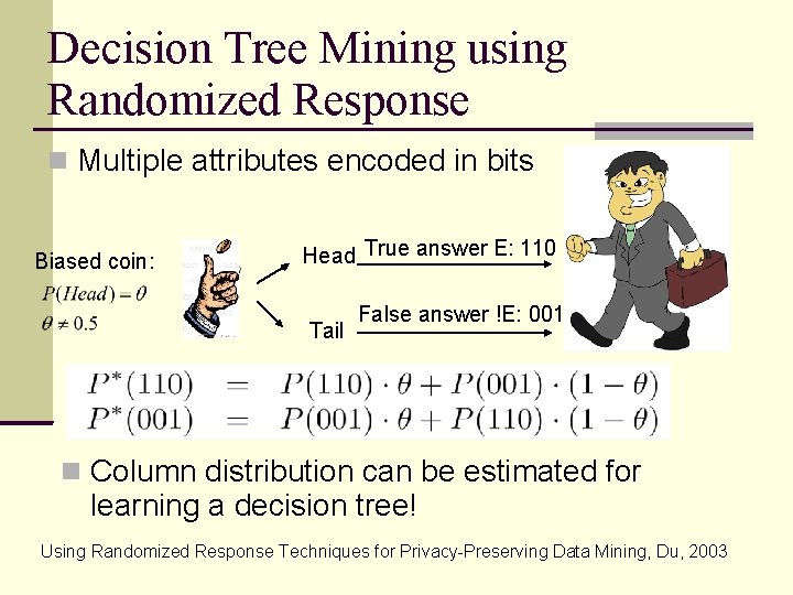 Decision Tree Mining using Randomized Response Multiple attributes encoded in bits Biased coin: Head