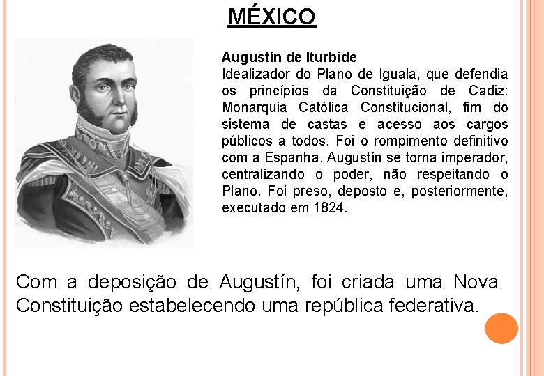 MÉXICO Augustín de Iturbide Idealizador do Plano de Iguala, que defendia os princípios da