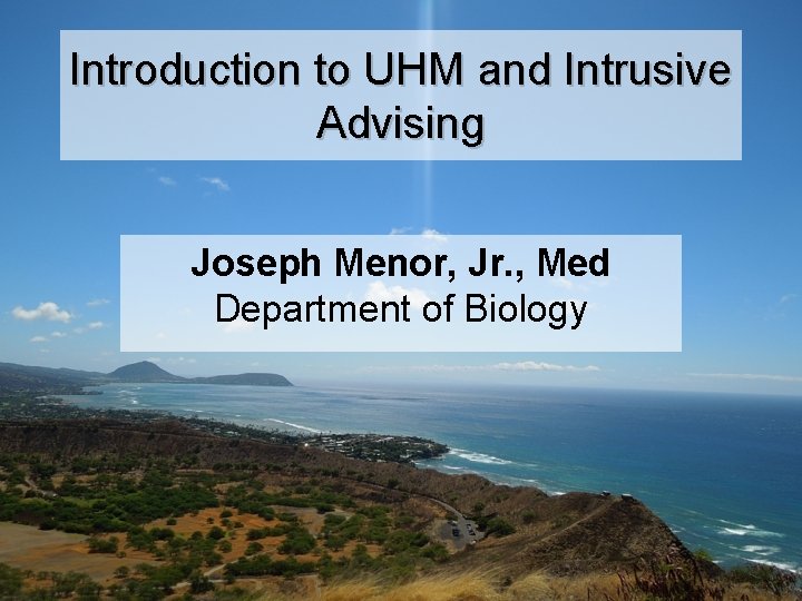 Introduction to UHM and Intrusive Advising Joseph Menor, Jr. , Med Department of Biology