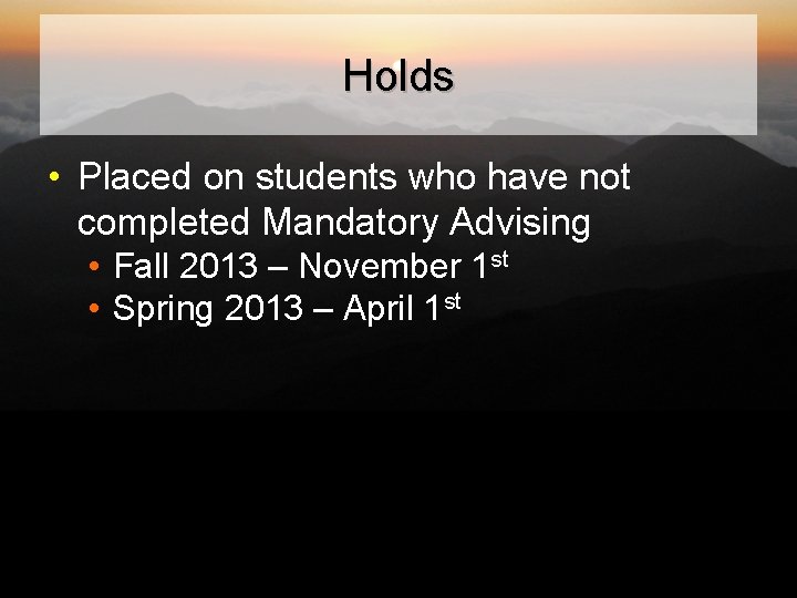 Holds • Placed on students who have not completed Mandatory Advising • Fall 2013