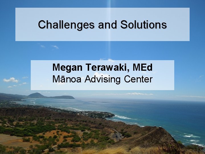 Challenges and Solutions Megan Terawaki, MEd Mānoa Advising Center 