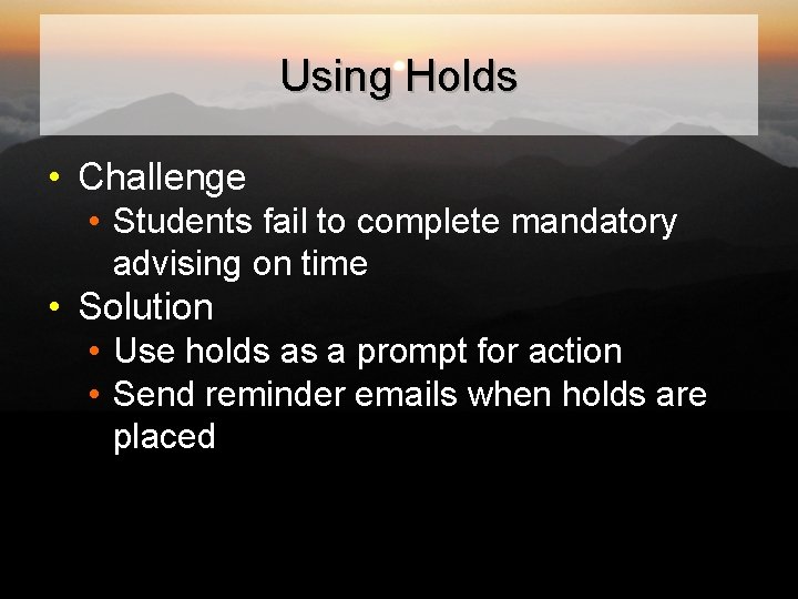 Using Holds • Challenge • Students fail to complete mandatory advising on time •