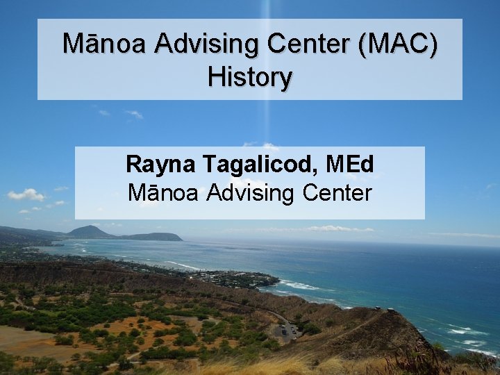 Mānoa Advising Center (MAC) History Rayna Tagalicod, MEd Mānoa Advising Center 
