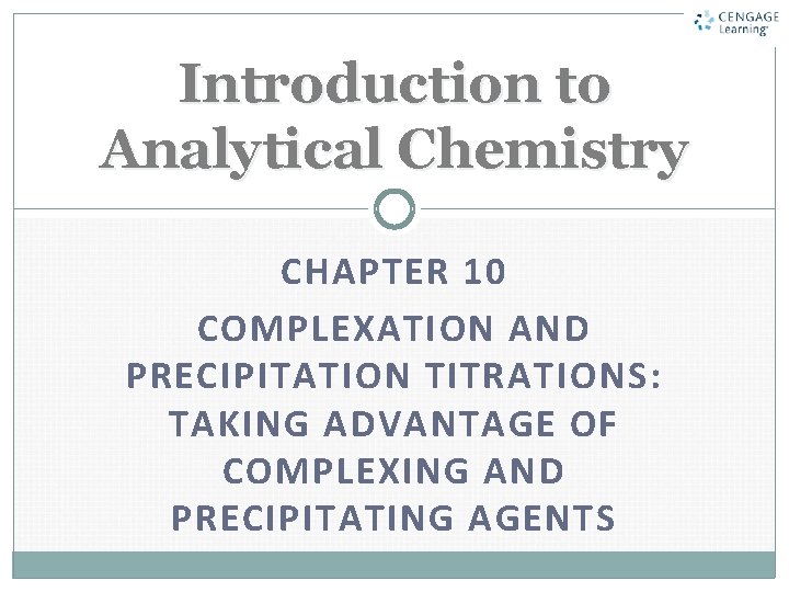 Introduction to Analytical Chemistry CHAPTER 10 COMPLEXATION AND PRECIPITATION TITRATIONS: TAKING ADVANTAGE OF COMPLEXING