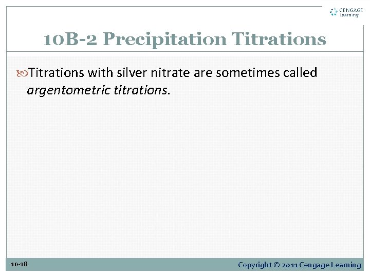 10 B-2 Precipitation Titrations with silver nitrate are sometimes called argentometric titrations. 10 -18