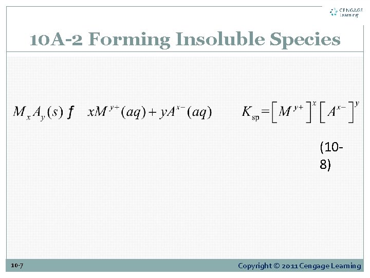 10 A-2 Forming Insoluble Species (108) 10 -7 Copyright © 2011 Cengage Learning 