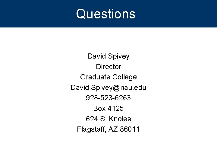Questions David Spivey Director Graduate College David. Spivey@nau. edu 928 -523 -6263 Box 4125
