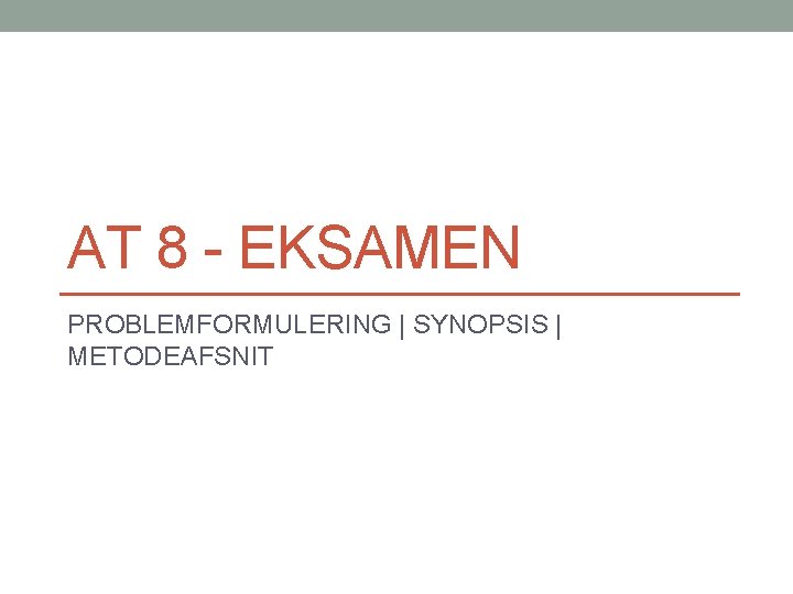 AT 8 - EKSAMEN PROBLEMFORMULERING | SYNOPSIS | METODEAFSNIT 