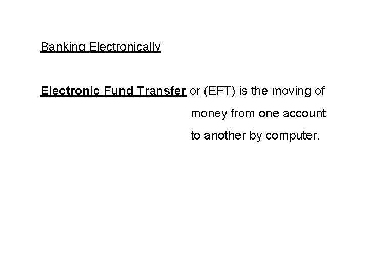 Banking Electronically Electronic Fund Transfer or (EFT) is the moving of money from one