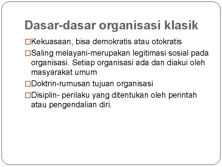 Dasar-dasar organisasi klasik �Kekuasaan, bisa demokratis atau otokratis �Saling melayani-merupakan legitimasi sosial pada organisasi.