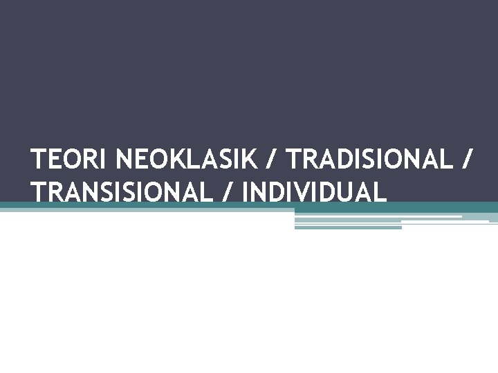 TEORI NEOKLASIK / TRADISIONAL / TRANSISIONAL / INDIVIDUAL 