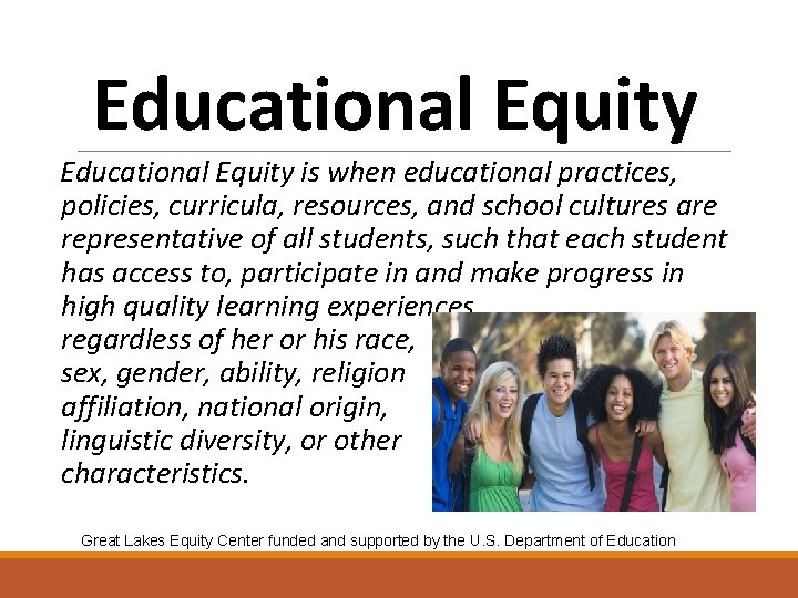 Educational Equity is when educational practices, policies, curricula, resources, and school cultures are representative