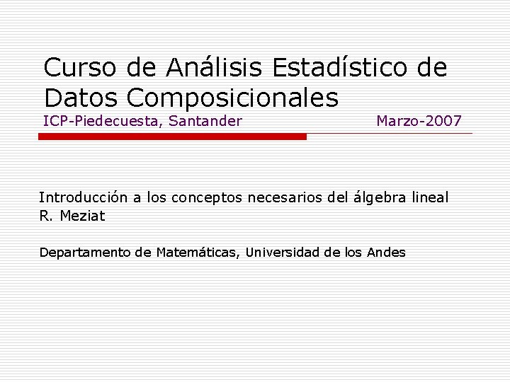 Curso de Análisis Estadístico de Datos Composicionales ICP-Piedecuesta, Santander Marzo-2007 Introducción a los conceptos