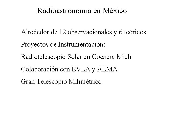 Radioastronomía en México Alrededor de 12 observacionales y 6 teóricos Proyectos de Instrumentación: Radiotelescopio