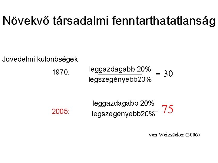 Növekvő társadalmi fenntarthatatlanság Jövedelmi különbségek 1970: leggazdagabb 20% = —————— legszegényebb 20% 30 2005: