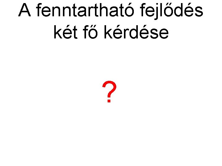 A fenntartható fejlődés két fő kérdése ? 