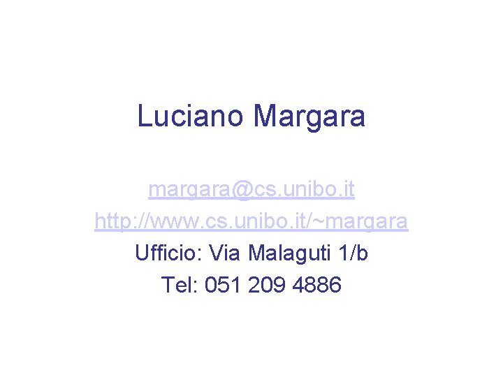 Luciano Margara margara@cs. unibo. it http: //www. cs. unibo. it/~margara Ufficio: Via Malaguti 1/b