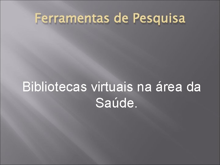 Ferramentas de Pesquisa Bibliotecas virtuais na área da Saúde. 