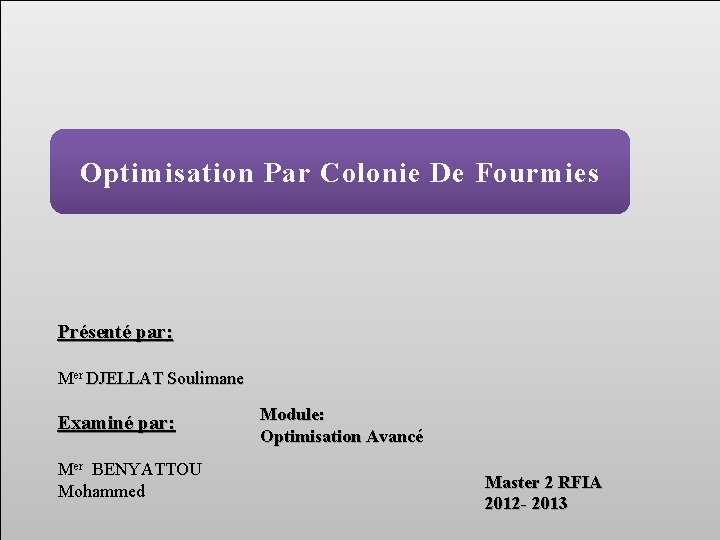 Optimisation Par Colonie De Fourmies Présenté par: Mer DJELLAT Soulimane Examiné par: Mer BENYATTOU