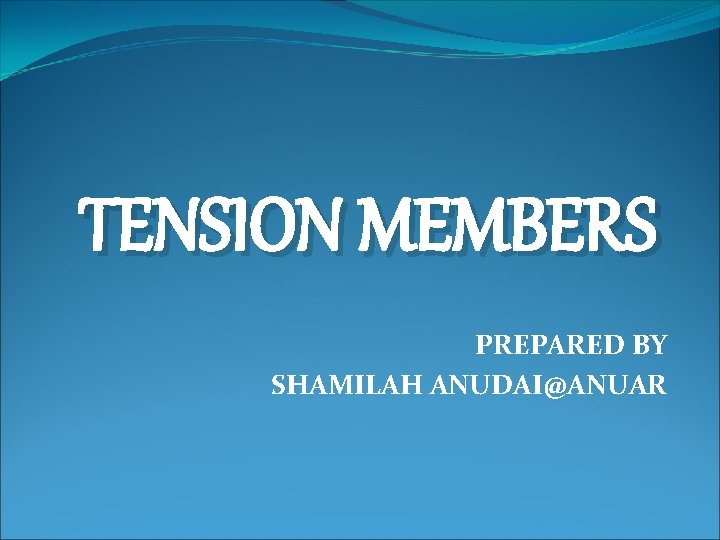 TENSION MEMBERS PREPARED BY SHAMILAH ANUDAI@ANUAR 