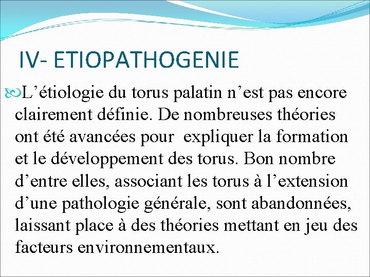 IV- ETIOPATHOGENIE L’étiologie du torus palatin n’est pas encore clairement définie. De nombreuses théories