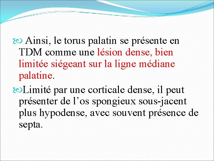  Ainsi, le torus palatin se présente en TDM comme une lésion dense, bien