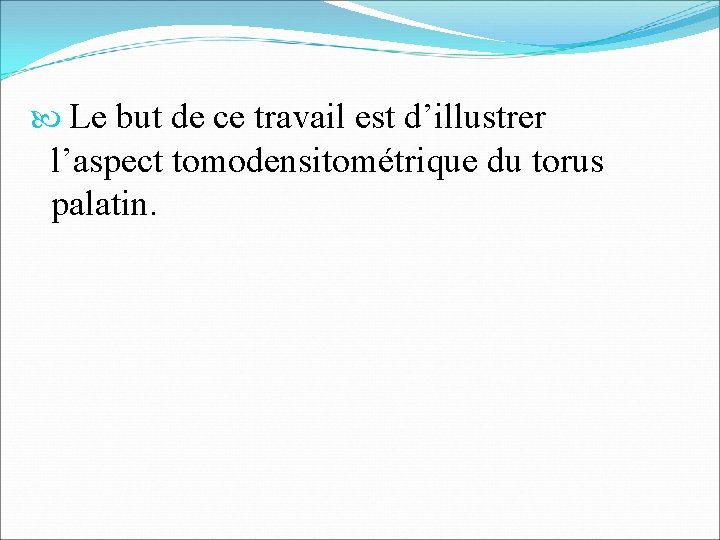  Le but de ce travail est d’illustrer l’aspect tomodensitométrique du torus palatin. 