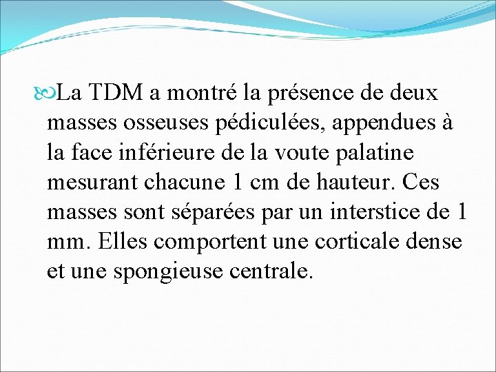  La TDM a montré la présence de deux masses osseuses pédiculées, appendues à