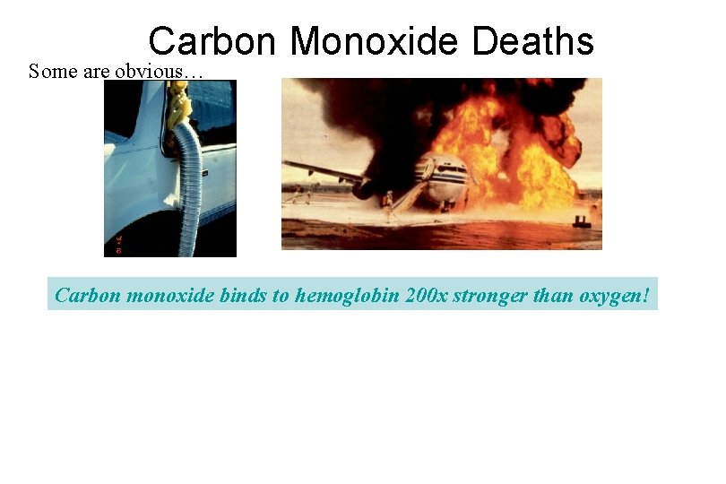 Carbon Monoxide Deaths Some are obvious… Carbon monoxide binds to hemoglobin 200 x stronger