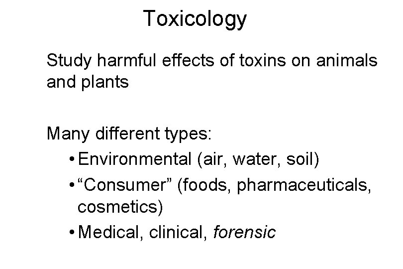 Toxicology Study harmful effects of toxins on animals and plants Many different types: •