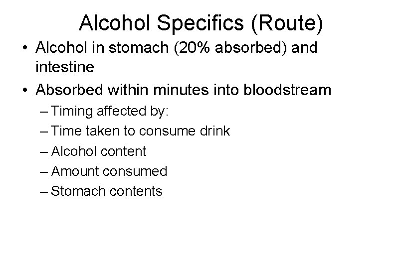 Alcohol Specifics (Route) • Alcohol in stomach (20% absorbed) and intestine • Absorbed within