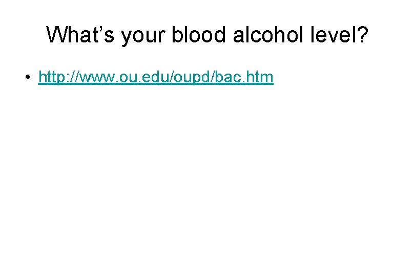 What’s your blood alcohol level? • http: //www. ou. edu/oupd/bac. htm 