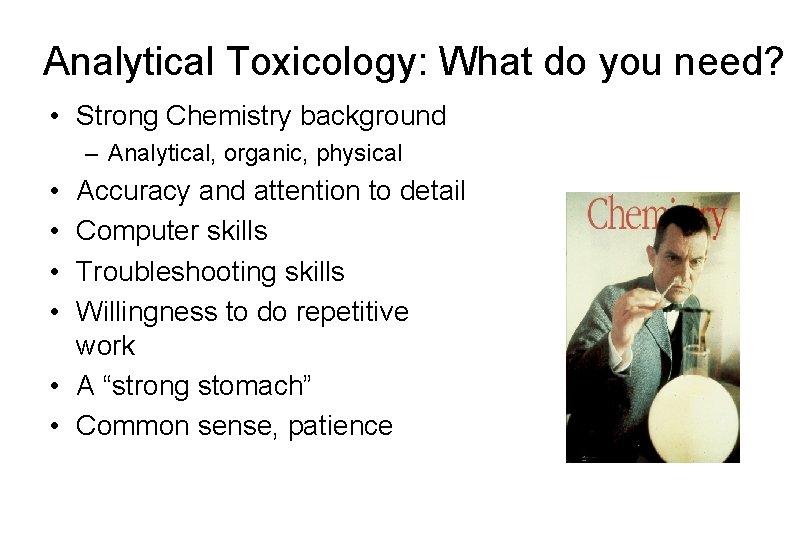 Analytical Toxicology: What do you need? • Strong Chemistry background – Analytical, organic, physical