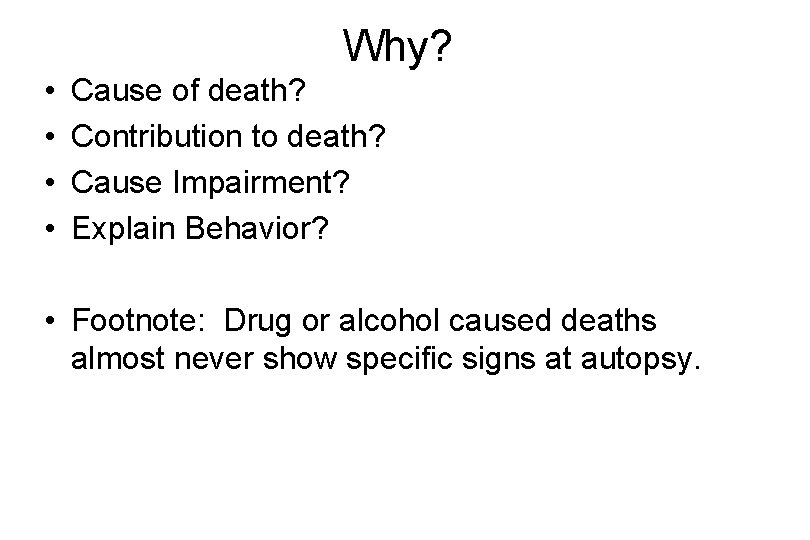 Why? • • Cause of death? Contribution to death? Cause Impairment? Explain Behavior? •
