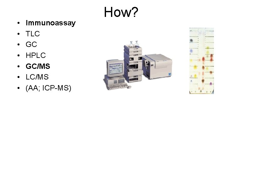  • • Immunoassay TLC GC HPLC GC/MS LC/MS (AA; ICP-MS) How? 